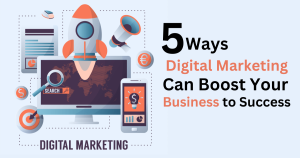 5 Ways Digital Marketing Can Boost Your Business to Success